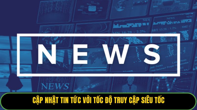 Cập nhật tin tức với tốc độ truy cập siêu tốc