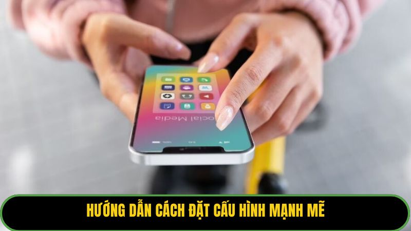 Hướng dẫn cách đặt cấu hình mạnh mẽ