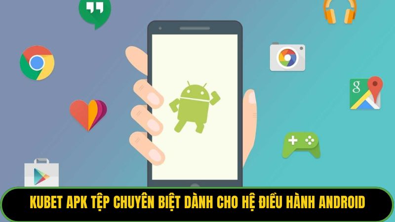 Kubet apk tệp chuyên biệt dành cho hệ điều hành Android