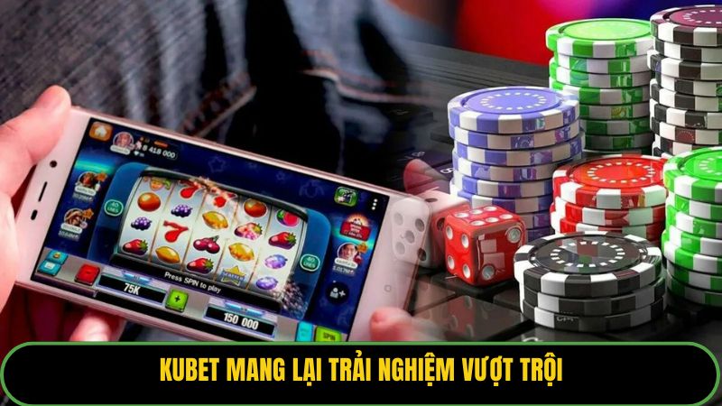 Kubet mang lại trải nghiệm vượt trội