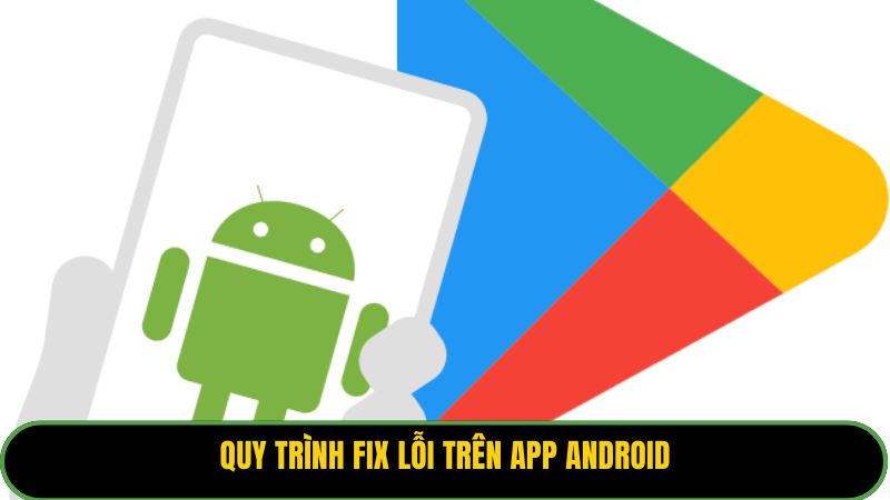 Quy trình fix lỗi trên app Android