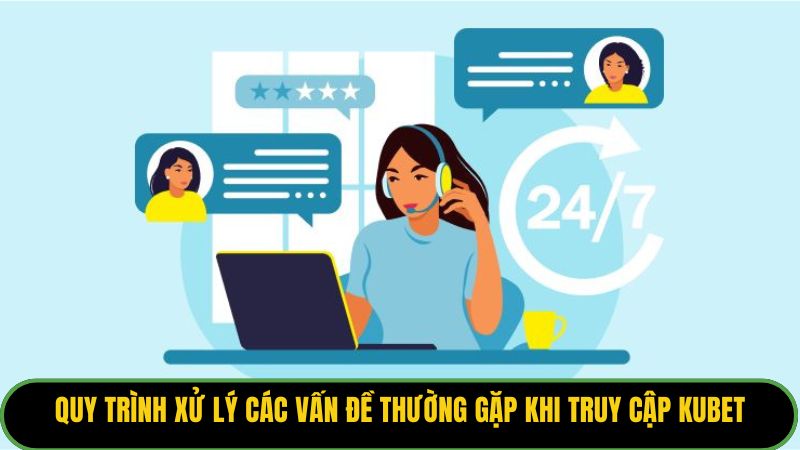 Quy trình xử lý các vấn đề thường gặp khi truy cập Kubet
