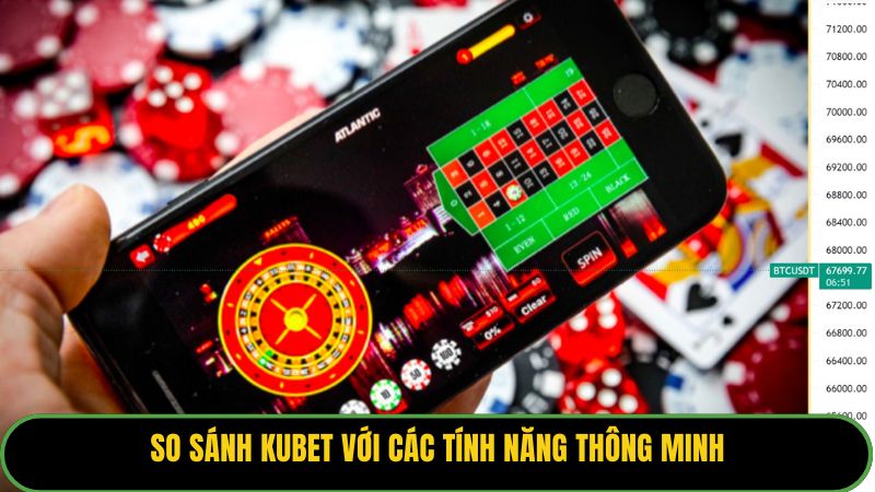 So sánh Kubet với các tính năng thông minh