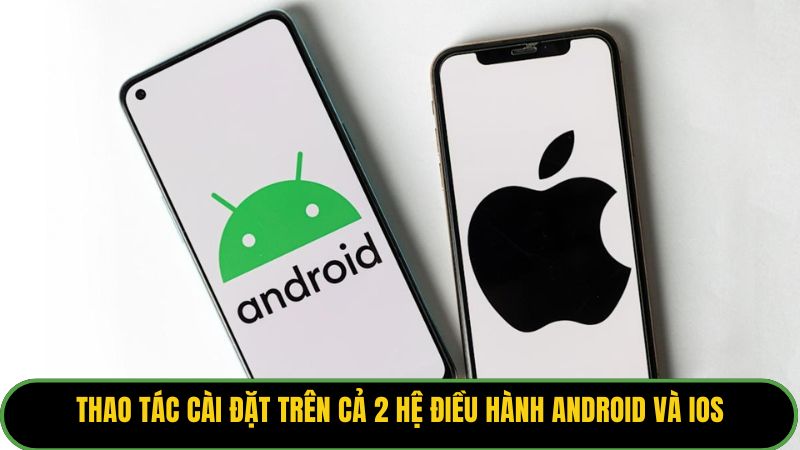 Thao tác cài đặt trên cả 2 hệ điều hành Android và iOS