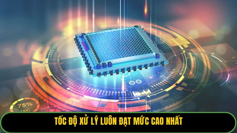 Tốc độ xử lý luôn đạt mức cao nhất