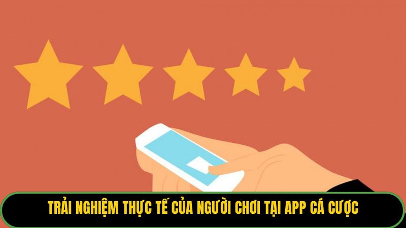 Trải nghiệm thực tế của người chơi tại app cá cược